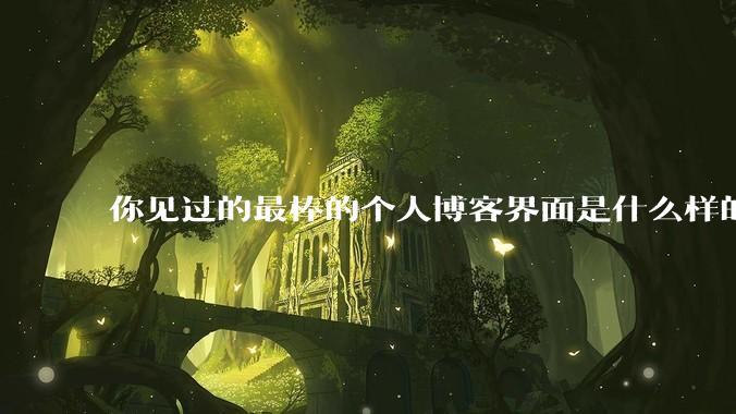 你见过的最棒的个人博客界面是什么样的？