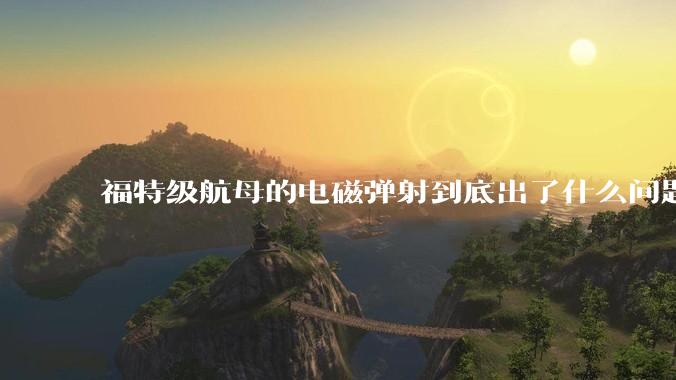 福特级航母的电磁弹射到底出了什么问题？
