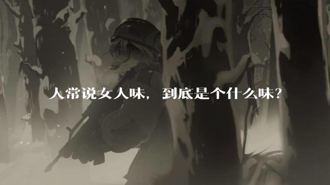 人常说女人味，到底是个什么味？